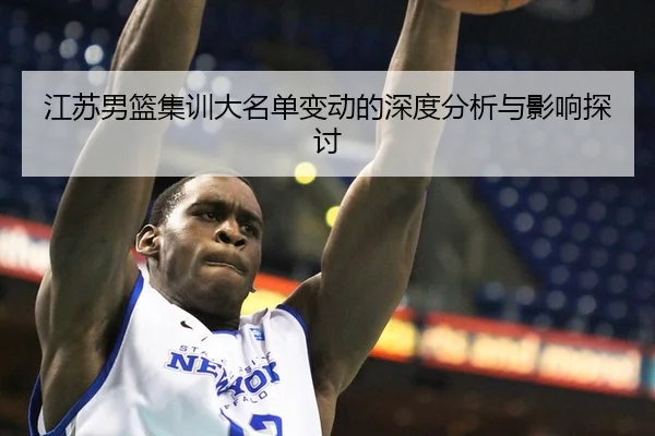 江苏男篮集训大名单变动的深度分析与影响探讨